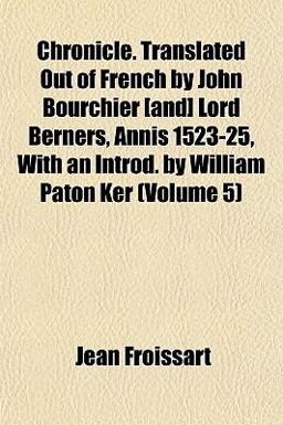 Chronicle Translated Out of French by John Bourchier [and] Lord Berners, Annis 1523-25, with an Introd by William Paton Ker