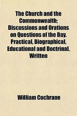 The Church and the Commonwealth; Discussions and Orations on Questions of the Day Practical, Biographical, Educational and Doctrinal Written