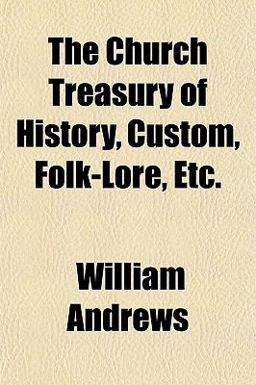 The Church Treasury of History, Custom, Folk-Lore, Etc