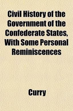 Civil History of the Government of the Confederate States, with Some Personal Reminiscences