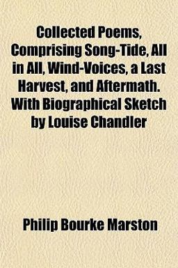 Collected Poems, Comprising Song-Tide, All in All, Wind-Voices, a Last Harvest, and Aftermath with Biographical Sketch by Louise Chandler