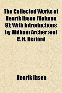 The Collected Works of Henrik Ibsen; with Introductions by William Archer and C H Herford