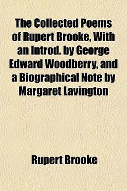 The Collected Poems of Rupert Brooke, with an Introd by George Edward Woodberry, and a Biographical Note by Margaret Lavington