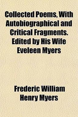Collected Poems, with Autobiographical and Critical Fragments Edited by His Wife Eveleen Myers