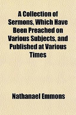 A Collection of Sermons, Which Have Been Preached on Various Subjects, and Published at Various Times