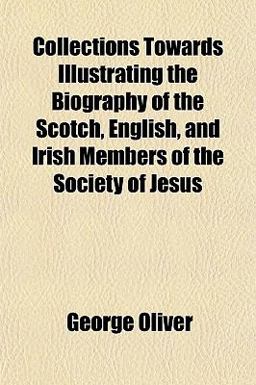 Collections Towards Illustrating the Biography of the Scotch, English, and Irish Members of the Society of Jesus