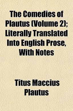 The Comedies of Plautus; Literally Translated into English Prose, with Notes