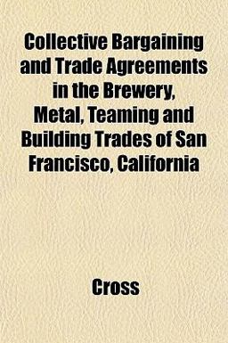 Collective Bargaining and Trade Agreements in the Brewery, Metal, Teaming and Building Trades of San Francisco, Californi