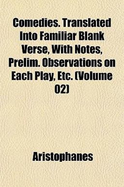Comedies Translated into Familiar Blank Verse, with Notes, Prelim Observations on Each Play, Etc
