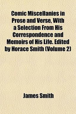 Comic Miscellanies in Prose and Verse, with a Selection from His Correspondence and Memoirs of His Life Edited by Horace Smith