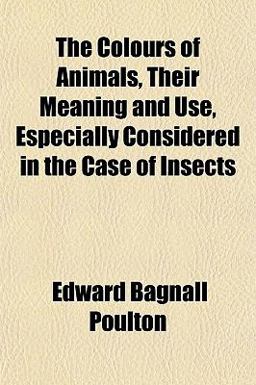 The Colours of Animals, Their Meaning and Use, Especially Considered in the Case of Insects The Colours of Animals, Their Meaning and Use, Especially Considered in the Case of Insects