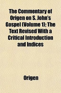 The Commentary of Origen on S John's Gospel; the Text Revised with a Critical Introduction and Indices