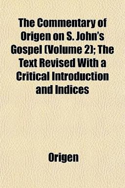 The Commentary of Origen on S John's Gospel; the Text Revised with a Critical Introduction and Indices