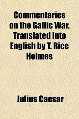 Commentaries on the Gallic War Translated into English by T Rice Holmes