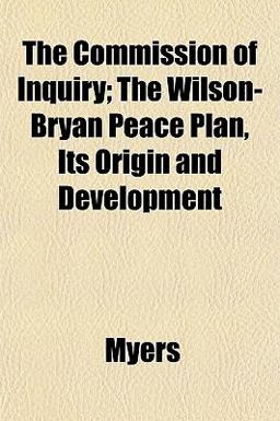 The Commission of Inquiry; the Wilson-Bryan Peace Plan, Its Origin and Development