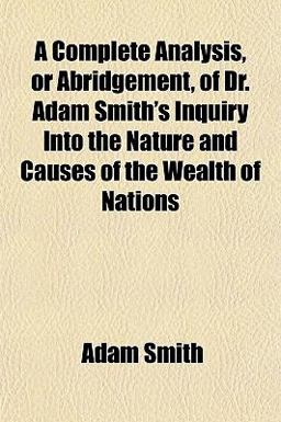 A Complete Analysis, or Abridgement, of Dr Adam Smith's Inquiry into the Nature and Causes of the Wealth of Nations