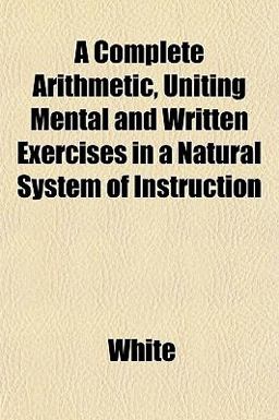 A Complete Arithmetic, Uniting Mental and Written Exercises in a Natural System of Instruction