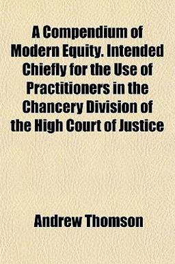 A Compendium of Modern Equity Intended Chiefly for the Use of Practitioners in the Chancery Division of the High Court of Justice