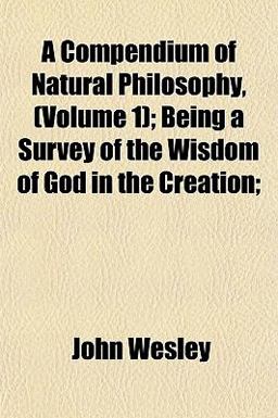 A Compendium of Natural Philosophy,; Being a Survey of the Wisdom of God in the Creation;