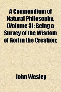 A Compendium of Natural Philosophy,; Being a Survey of the Wisdom of God in the Creation;