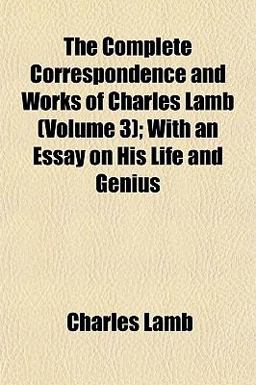 The Complete Correspondence and Works of Charles Lamb; with an Essay on His Life and Genius