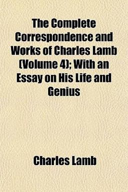 The Complete Correspondence and Works of Charles Lamb; with an Essay on His Life and Genius