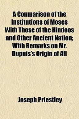A Comparison of the Institutions of Moses with Those of the Hindoos and Other Ancient Nation; with Remarks on Mr Dupuis's Origin of All