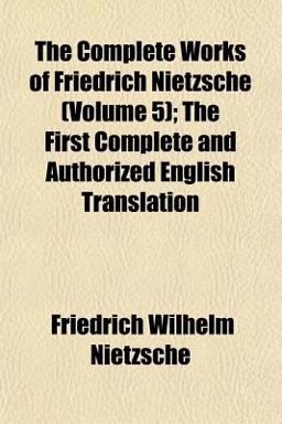 The Complete Works of Friedrich Nietzsche; the First Complete and Authorized English Translation
