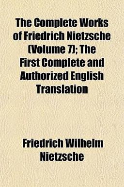 The Complete Works of Friedrich Nietzsche; the First Complete and Authorized English Translation