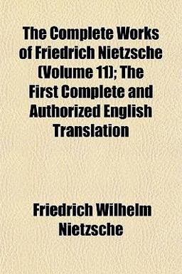 The Complete Works of Friedrich Nietzsche; the First Complete and Authorized English Translation
