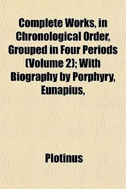 Complete Works, in Chronological Order, Grouped in Four Periods; with Biography by Porphyry, Eunapius