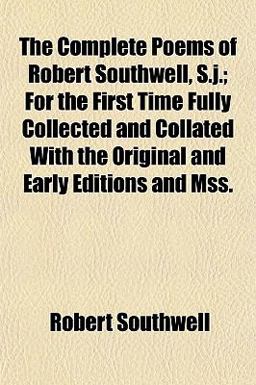 The Complete Poems of Robert Southwell, S J; for the First Time Fully Collected and Collated with the Original and Early Editions and Mss
