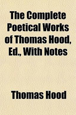 The Complete Poetical Works of Thomas Hood, Ed , with Notes