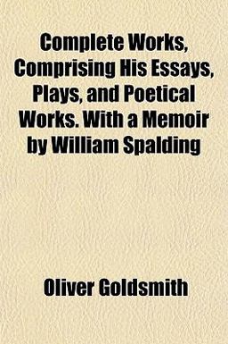 Complete Works, Comprising His Essays, Plays, and Poetical Works with a Memoir by William Spalding