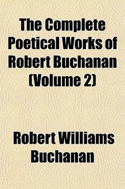The Complete Poetical Works of Robert Buchanan