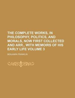 The Complete Works, in Philosophy, Politics, and Morals, Now First Collected and Arr , with Memoirs of His Early Life