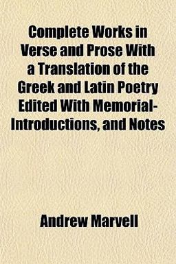 Complete Works in Verse and Prose with a Translation of the Greek and Latin Poetry Edited with Memorial-Introductions, and Notes