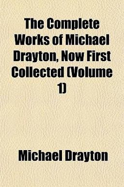 The Complete Works of Michael Drayton, Now First Collected