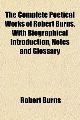 The Complete Poetical Works of Robert Burns, with Biographical Introduction, Notes and Glossary