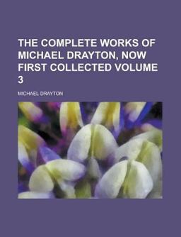 The Complete Works of Michael Drayton, Now First Collected