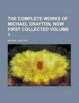 The Complete Works of Michael Drayton, Now First Collected