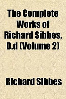 The Complete Works of Richard Sibbes, D D
