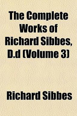The Complete Works of Richard Sibbes, D D