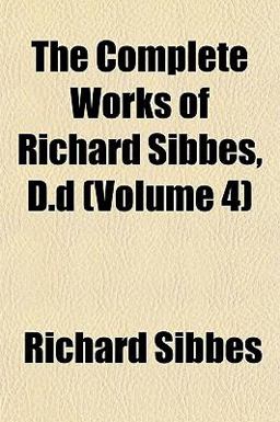 The Complete Works of Richard Sibbes, D D