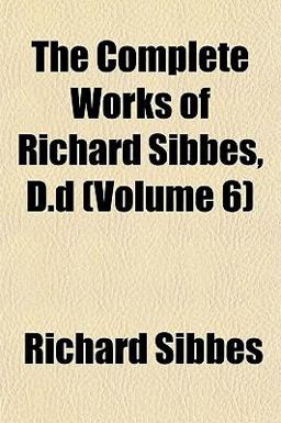 The Complete Works of Richard Sibbes, D D