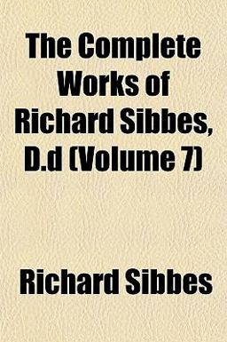 The Complete Works of Richard Sibbes, D D