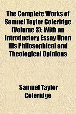 The Complete Works of Samuel Taylor Coleridge; with an Introductory Essay upon His Philosophical and Theological Opinions