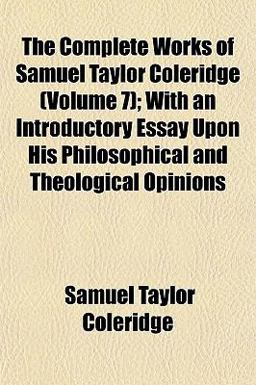 The Complete Works of Samuel Taylor Coleridge; with an Introductory Essay upon His Philosophical and Theological Opinions