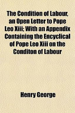 The Condition of Labour, an Open Letter to Pope Leo Xiii; with an Appendix Containing the Encyclical of Pope Leo Xiii on the Conditon of Labour