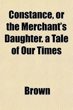 Constance, or the Merchant's Daughter a Tale of Our Times